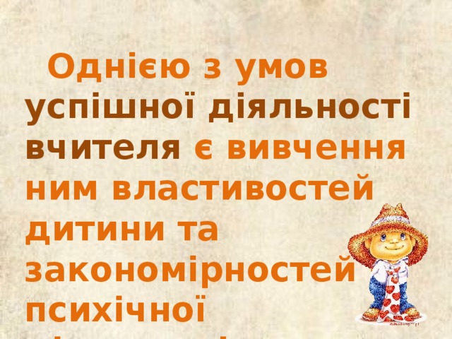 Однією з умов успішної діяльності вчителя є вивчення ним властивостей дитини та закономірностей її психічної діяльності.