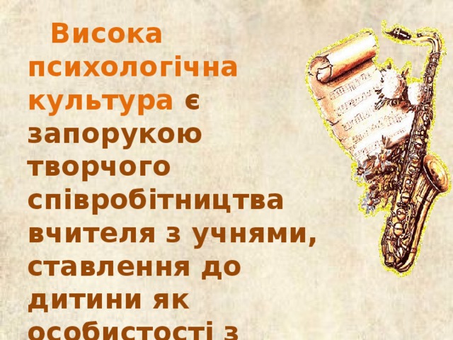 Висока психологічна культура є запорукою творчого співробітництва вчителя з учнями, ставлення до дитини як особистості з усіма притаманними їй властивостями та якостями.