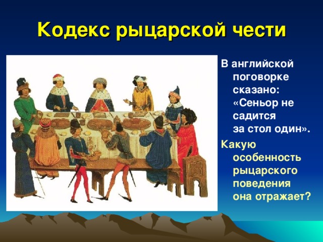 Кодекс рыцарской чести В английской поговорке сказано: «Сеньор не садится  за стол один». Какую особенность рыцарского поведения  она отражает?