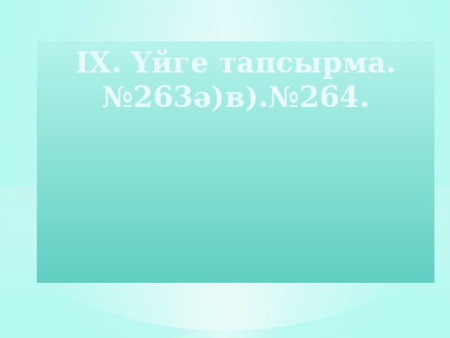 IX. Үйге тапсырма.  №263ә)в).№264.