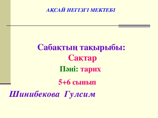 АҚСАЙ НЕГІЗГІ МЕКТЕБІ Сабақтың тақырыбы: Сақтар Пәні: тарих 5+6 сынып Шинибекова Гулсим