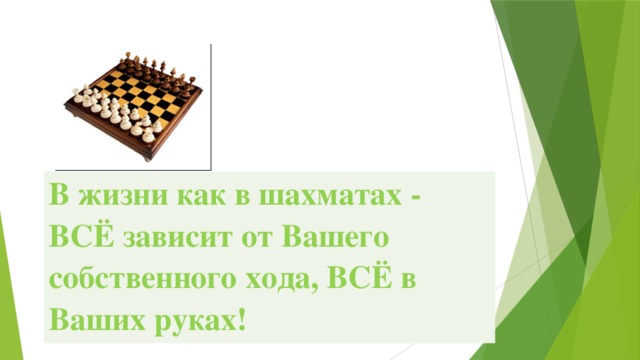 В жизни как в шахматах - ВСЁ зависит от Вашего собственного хода, ВСЁ в Ваших руках!