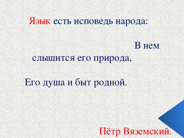 Язык есть исповедь народа:  В нем слышится его природа,  Его душа и быт родной.  Пётр Вяземский.