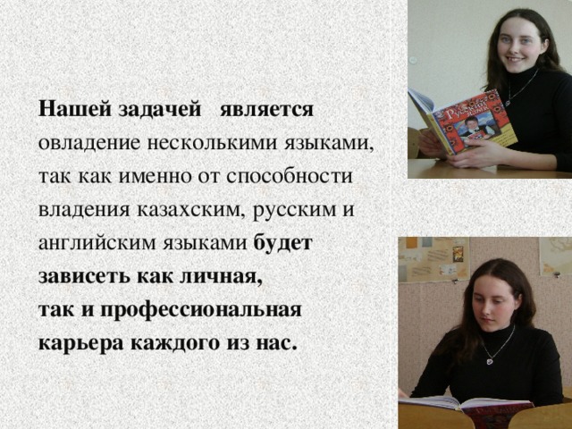 Нашей задачей является овладение несколькими языками, так как именно от способности владения казахским, русским и английским языками будет зависеть как личная, так и профессиональная карьера каждого из нас.