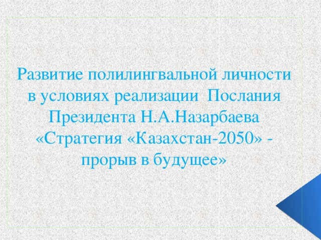 Развитие полилингвальной личности в условиях реализации Послания Президента Н.А.Назарбаева  «Стратегия «Казахстан-2050» -  прорыв в будущее»   