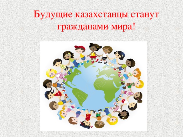 Будущие казахстанцы станут гражданами мира!