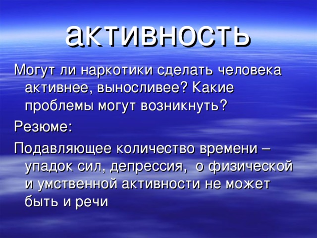 активность Могут ли наркотики сделать человека активнее, выносливее? Какие проблемы могут возникнуть? Резюме: Подавляющее количество времени – упадок сил, депрессия, о физической и умственной активности не может быть и речи