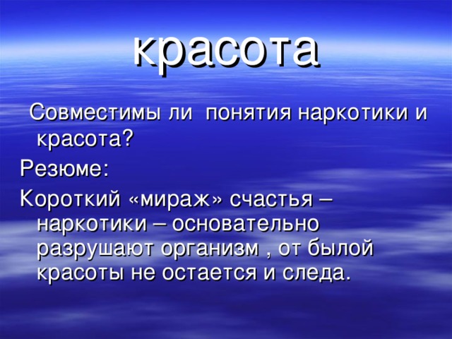 красота  Совместимы ли понятия наркотики и красота? Резюме: Короткий «мираж» счастья – наркотики – основательно разрушают организм , от былой красоты не остается и следа.