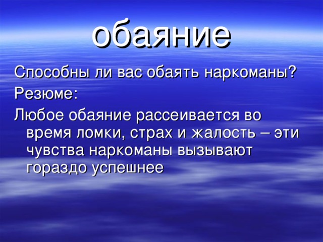 обаяние Способны ли вас обаять наркоманы? Резюме: Любое обаяние рассеивается во время ломки, страх и жалость – эти чувства наркоманы вызывают гораздо успешнее