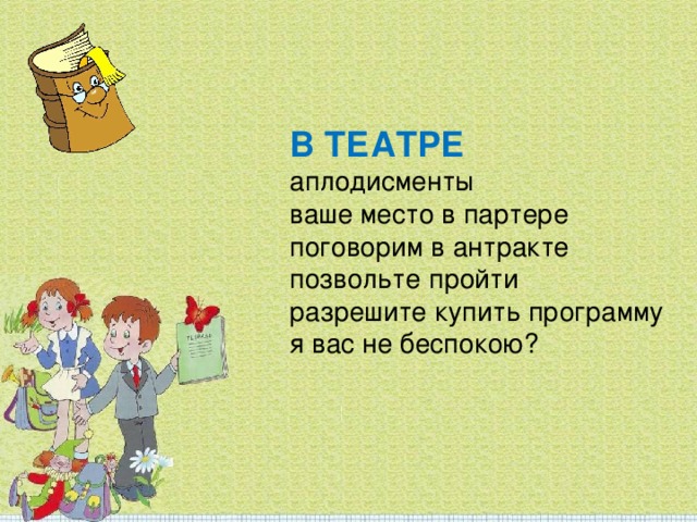 В ТЕАТРЕ аплодисменты ваше место в партере поговорим в антракте позвольте пройти разрешите купить программу я вас не беспокою?