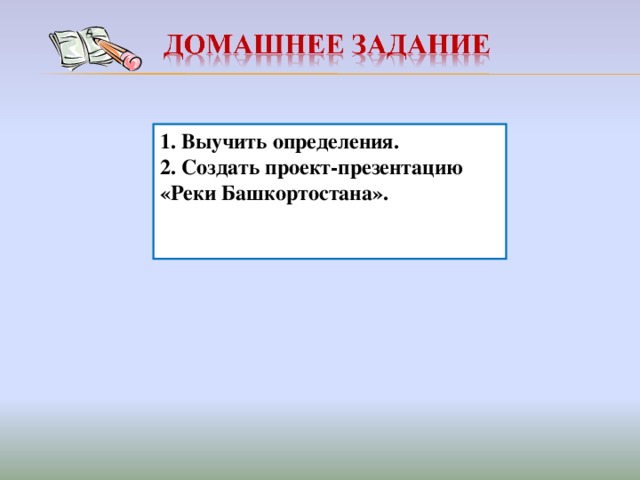 1. Выучить определения. 2. Создать проект-презентацию «Реки Башкортостана».  