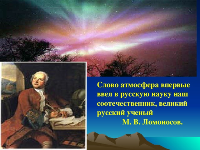 Слово атмосфера впервые ввел в русскую науку наш соотечественник, великий русский ученый  М. В. Ломоносов.