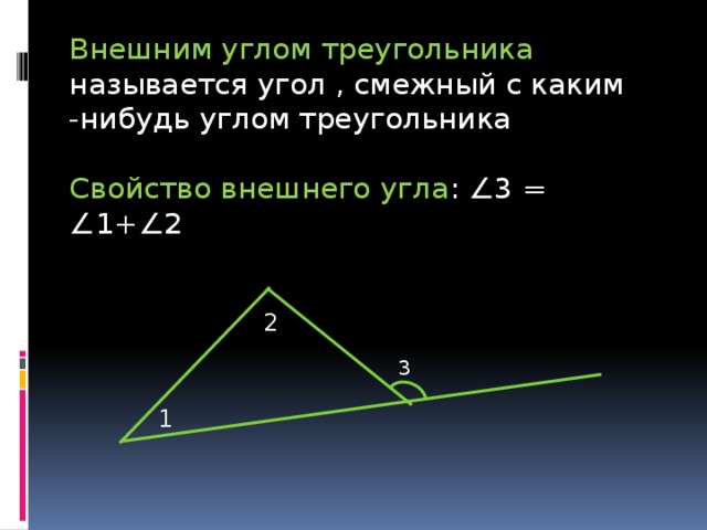 Внешним углом треугольника называется угол , смежный с каким -нибудь углом треугольника Свойство внешнего угла : ∠3 = ∠1+∠2 2 3 1