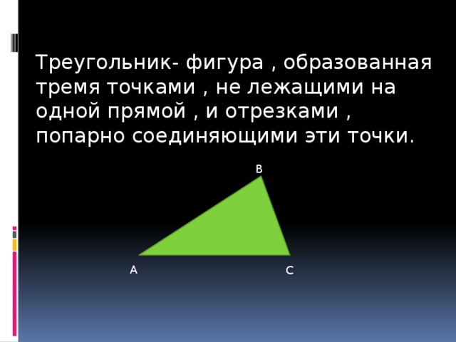 Треугольник- фигура , образованная тремя точками , не лежащими на одной прямой , и отрезками , попарно соединяющими эти точки. В А С