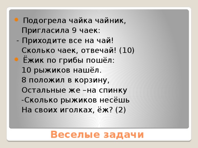 Подогрела чайка чайник,  Пригласила 9 чаек:  - Приходите все на чай!  Сколько чаек, отвечай! (10)  Ёжик по грибы пошёл: