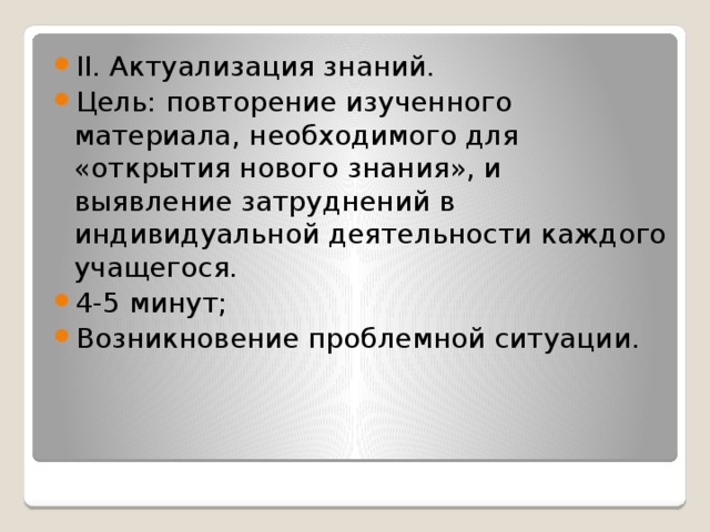 II. Актуализация знаний. Цель: повторение изученного материала, необходимого для «открытия нового знания», и выявление затруднений в индивидуальной деятельности каждого учащегося. 4-5 минут; Возникновение проблемной ситуации.