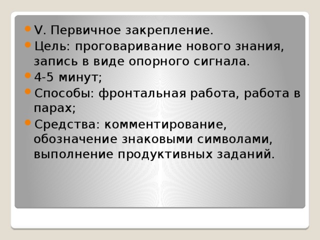 V. Первичное закрепление. Цель: проговаривание нового знания, запись в виде опорного сигнала. 4-5 минут; Способы: фронтальная работа, работа в парах; Средства: комментирование, обозначение знаковыми символами, выполнение продуктивных заданий.