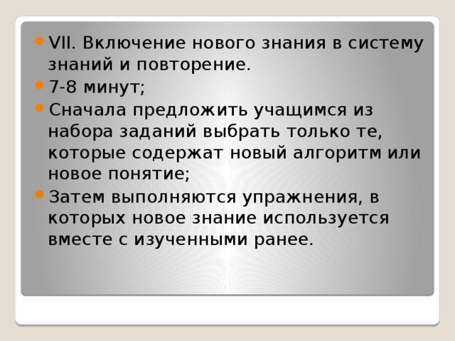 VII. Включение нового знания в систему знаний и повторение. 7-8 минут; Сначала предложить учащимся из набора заданий выбрать только те, которые содержат новый алгоритм или новое понятие; Затем выполняются упражнения, в которых новое знание используется вместе с изученными ранее.