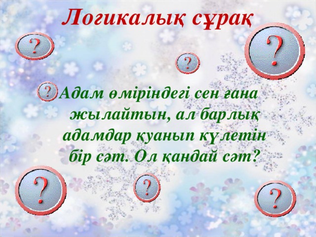 Логикалық сұрақ   Адам өміріндегі сен ғана жылайтын, ал барлық адамдар қуанып күлетін бір сәт. Ол қандай сәт?