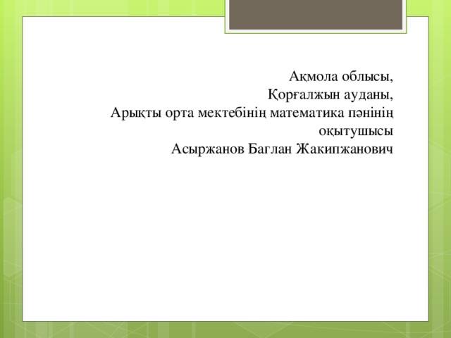 Ақмола облысы,  Қорғалжын ауданы,  Арықты орта мектебінің математика пәнінің оқытушысы  Асыржанов Баглан Жакипжанович