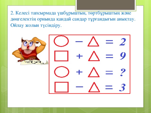 2. Келесі тапсырмада үшбұрыштың, төртбұрыштың және дөңгелектің орнында қандай сандар тұрғандығын анықтау. Ойлау жолын түсіндіру.