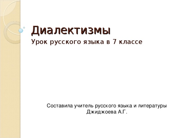 Диалектизмы Урок русского языка в 7 классе Составила учитель русского языка и литературы Джиджоева А.Г.