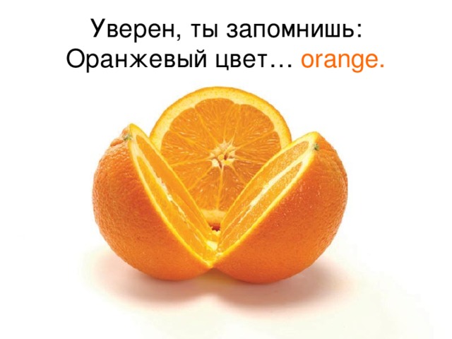 Уверен, ты запомнишь:  Оранжевый цвет… orange.