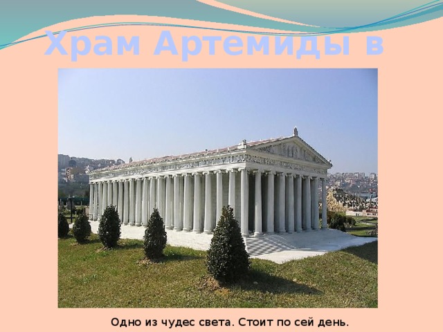 Храм Артемиды в Эфесе Одно из чудес света. Стоит по сей день.