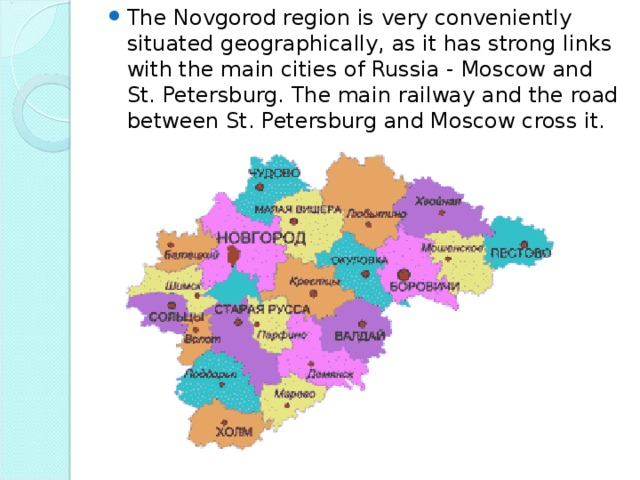 The Novgorod region is very conveniently situated geographically, as it has strong links with the main cities of Russia - Moscow and St. Petersburg. The main railway and the road between St. Petersburg and Moscow cross it.