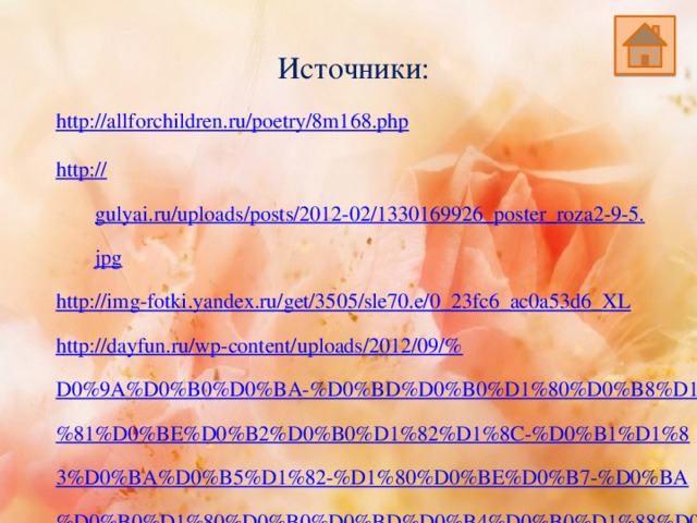 Источники: http:// allforchildren.ru/poetry/8m168.php http:// gulyai.ru/uploads/posts/2012-02/1330169926_poster_roza2-9-5.jpg http:// img-fotki.yandex.ru/get/3505/sle70.e/0_23fc6_ac0a53d6_XL http://dayfun.ru/wp-content/uploads/2012/09/%D0%9A%D0%B0%D0%BA-%D0%BD%D0%B0%D1%80%D0%B8%D1%81%D0%BE%D0%B2%D0%B0%D1%82%D1%8C-%D0%B1%D1%83%D0%BA%D0%B5%D1%82-%D1%80%D0%BE%D0%B7-%D0%BA%D0%B0%D1%80%D0%B0%D0%BD%D0%B4%D0%B0%D1%88%D0%BE%D0%BC-%D0%BF%D0%BE%D1%8D%D1%82%D0%B0%D0%BF%D0%BD%D0%BE-1-384x470.jpg http://dayfun.ru/wp-content/uploads/2012/09/%D0%9A%D0%B0%D0%BA-%D0%BD%D0%B0%D1%80%D0%B8%D1%81%D0%BE%D0%B2%D0%B0%D1%82%D1%8C-%D0%B1%D1%83%D0%BA%D0%B5%D1%82-%D1%80%D0%BE%D0%B7-%D0%BA%D0%B0%D1%80%D0%B0%D0%BD%D0%B4%D0%B0%D1%88%D0%BE%D0%BC-%D0%BF%D0%BE%D1%8D%D1%82%D0%B0%D0%BF%D0%BD%D0%BE-2-384x470.jpg http://dayfun.ru/wp-content/uploads/2012/09/%D0%9A%D0%B0%D0%BA-%D0%BD%D0%B0%D1%80%D0%B8%D1%81%D0%BE%D0%B2%D0%B0%D1%82%D1%8C-%D0%B1%D1%83%D0%BA%D0%B5%D1%82-%D1%80%D0%BE%D0%B7-%D0%BA%D0%B0%D1%80%D0%B0%D0%BD%D0%B4%D0%B0%D1%88%D0%BE%D0%BC-%D0%BF%D0%BE%D1%8D%D1%82%D0%B0%D0%BF%D0%BD%D0%BE-3-384x470.jpg http://dayfun.ru/wp-content/uploads/2012/09/%D0%9A%D0%B0%D0%BA-%D0%BD%D0%B0%D1%80%D0%B8%D1%81%D0%BE%D0%B2%D0%B0%D1%82%D1%8C-%D0%B1%D1%83%D0%BA%D0%B5%D1%82-%D1%80%D0%BE%D0%B7-%D0%BA%D0%B0%D1%80%D0%B0%D0%BD%D0%B4%D0%B0%D1%88%D0%BE%D0%BC-% D0%BF%D0%BE%D1%8D%D1%82%D0%B0%D0%BF%D0%BD%D0%BE-3-384x470.jpg