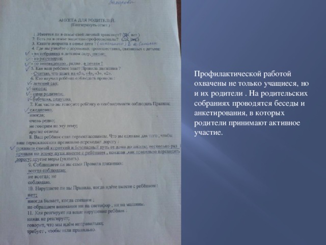 Профилактической работой охвачены не только учащиеся, но и их родители . На родительских собраниях проводятся беседы и анкетирования, в которых родители принимают активное участие.