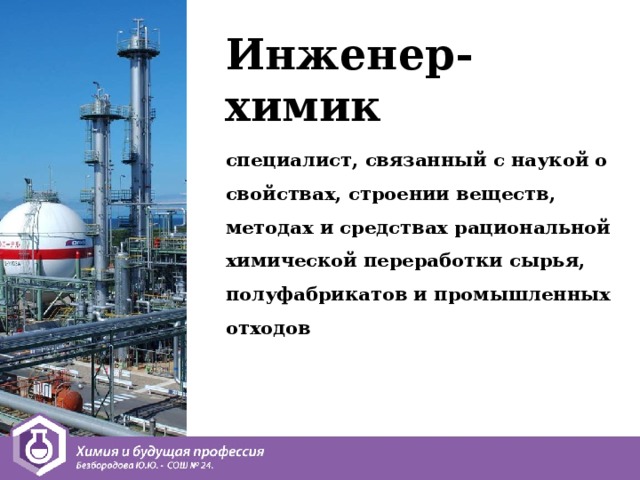 Инженер-химик специалист, связанный с наукой о свойствах, строении веществ, методах и средствах рациональной химической переработки сырья, полуфабрикатов и промышленных отходов