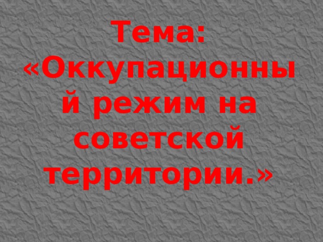 Тема: «Оккупационный режим на советской территории.»