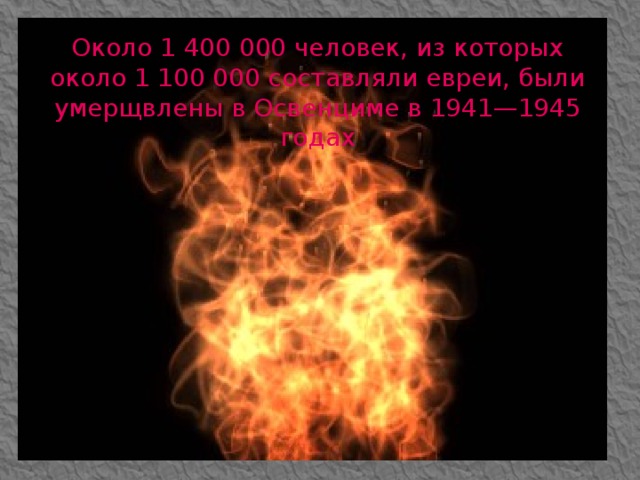 Около 1 400 000 человек, из которых около 1 100 000 составляли евреи, были умерщвлены в Освенциме в 1941—1945 годах