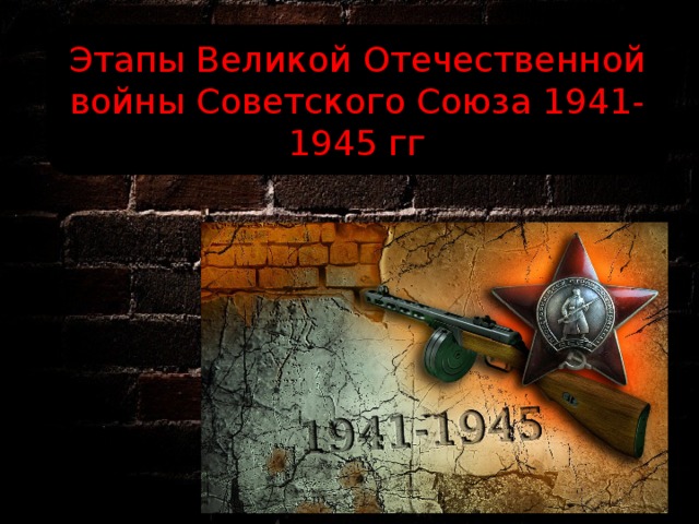 Этапы Великой Отечественной войны Советского Союза 1941-1945 гг