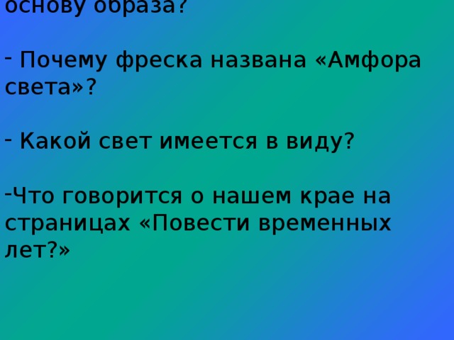 Какое сравнение положено в основу образа?  Почему фреска названа «Амфора света»?  Какой свет имеется в виду? Что говорится о нашем крае на страницах «Повести временных лет?»