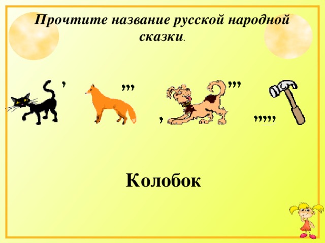 Прочтите название русской народной сказки . Колобок