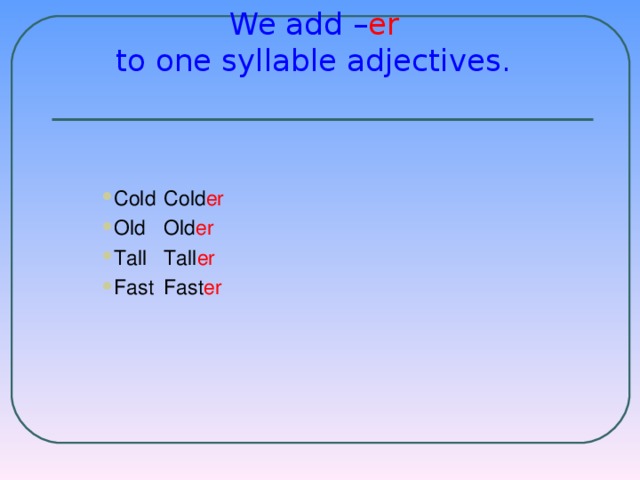 We add – er   to one syllable adjectives.