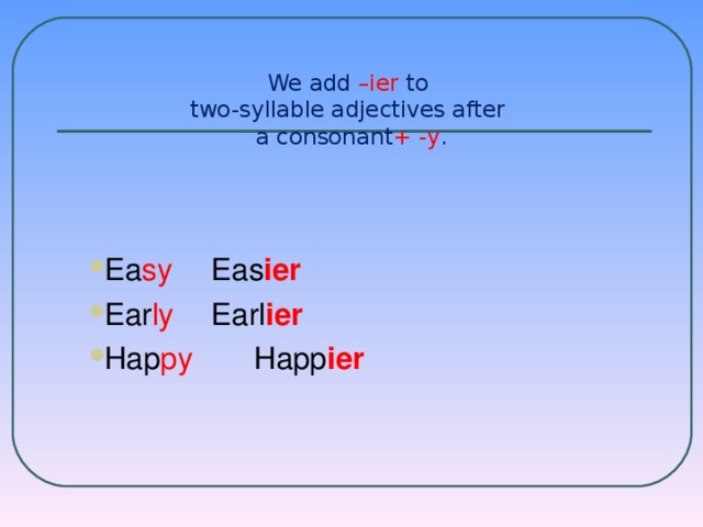 We add –ier to  two-syllable adjectives after  a consonant + -y .