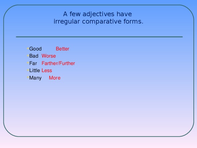 A few adjectives have  irregular comparative forms.