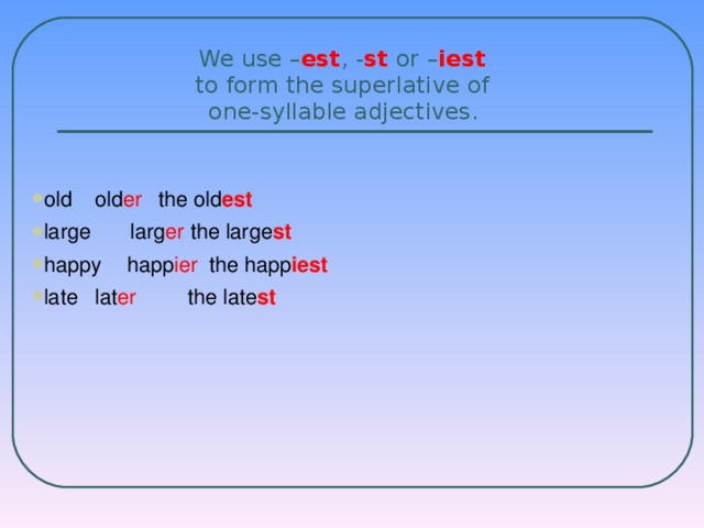 We use – est , - st or – iest   to form the superlative of  one-syllable adjectives.