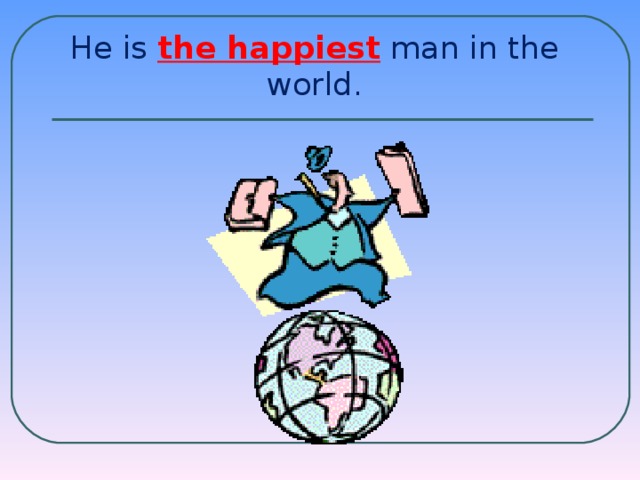 He is the happiest  man in the world.