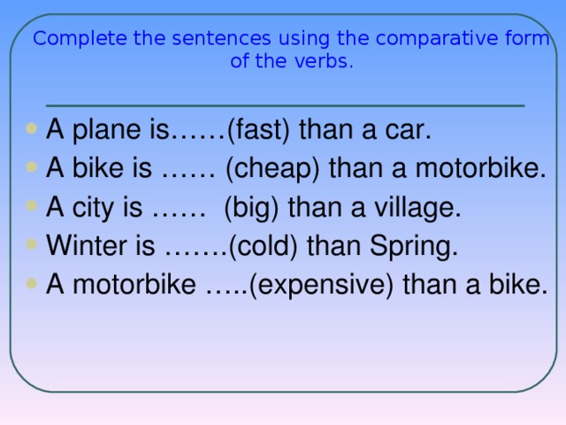 Complete the sentences using the comparative form of the verbs.