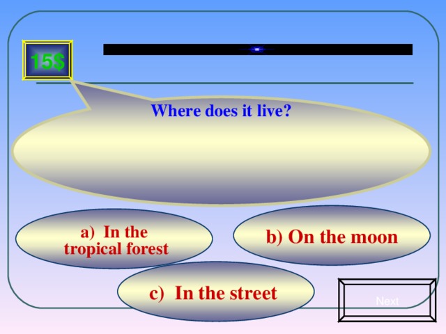 Where does it live? 15$ b) On the moon   a) In the  tropical forest   c) In the street Next