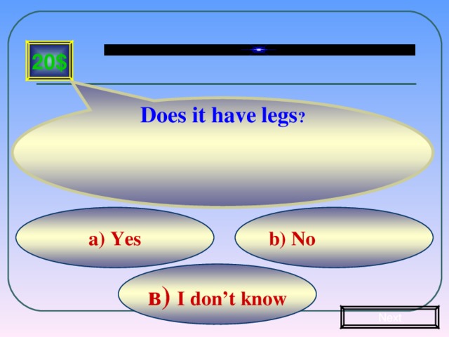 Does it have legs ? 20$  b) No а) Yes в) I don’t know Next