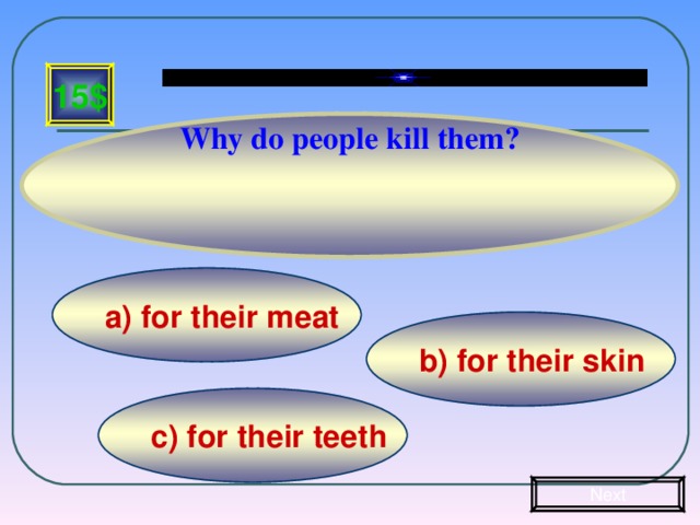 Why do people kill them? 15$ a)  for their meat b) for their skin c) for their teeth Next