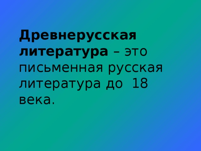 Древнерусская литература – это письменная русская литература до 18 века.