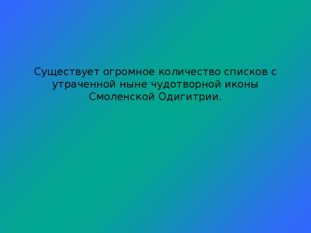 Существует огромное количество списков с утраченной ныне чудотворной иконы Смоленской Одигитрии.