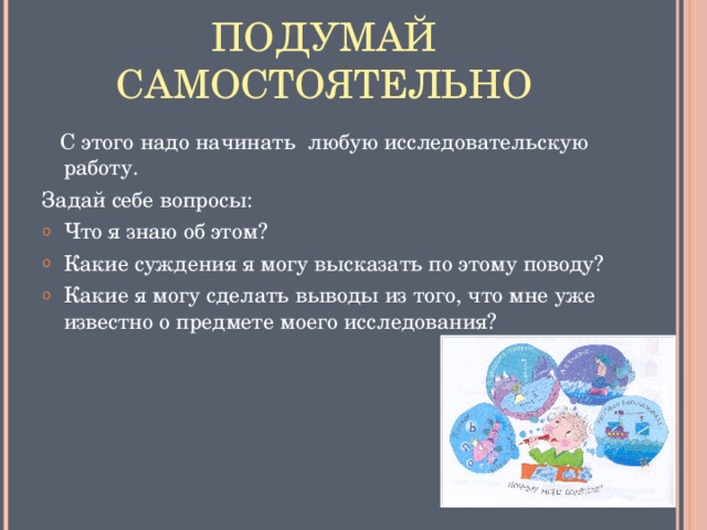 ПОДУМАЙ САМОСТОЯТЕЛЬНО  С этого надо начинать любую исследовательскую работу. Задай себе вопросы: