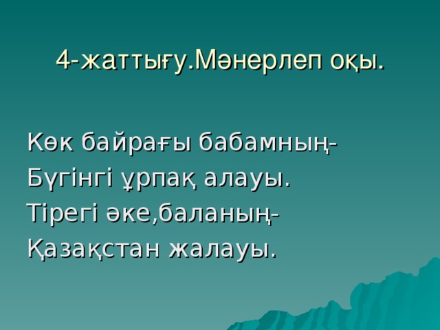 4-жаттығу.Мәнерлеп оқы.   Көк байрағы бабамның- Бүгінгі ұрпақ алауы. Тірегі әке,баланың- Қазақстан жалауы.